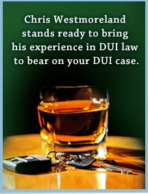 Chris Westmoreland stands ready to bring his experience in DUI las to bear on your DUI case